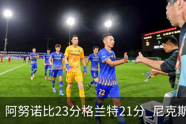 阿努诺比23分格兰特21分 尼克斯取得5连胜